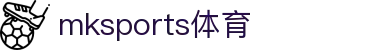 mk体育(mksport集团)股份公司